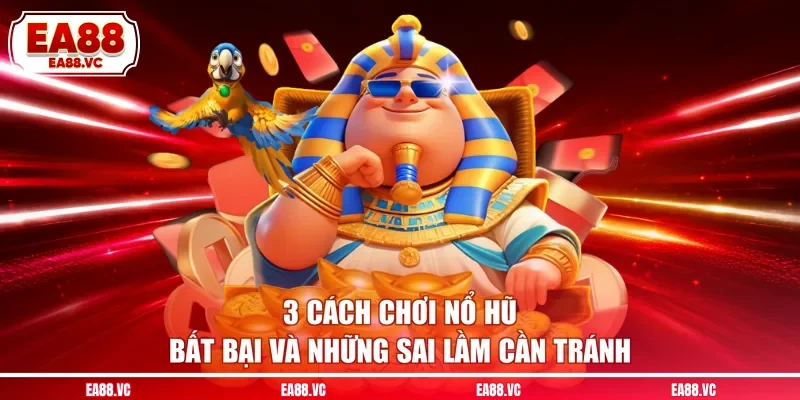 3 Cách Chơi Nổ Hũ Bất Bại Và Những Sai Lầm Cần Tránh