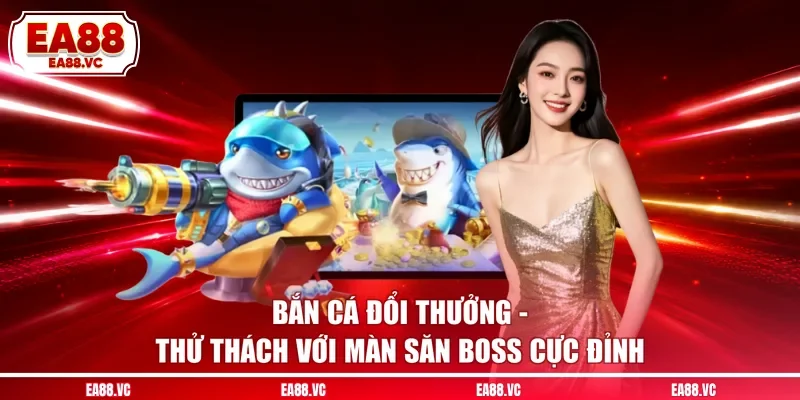 Bắn Cá Đổi Thưởng - Thử Thách Với Màn Săn Boss Cực Đỉnh