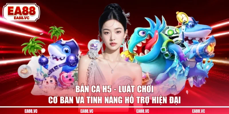 Bắn Cá H5 - Luật Chơi Cơ Bản Và Tính Năng Hỗ Trợ Hiện Đại