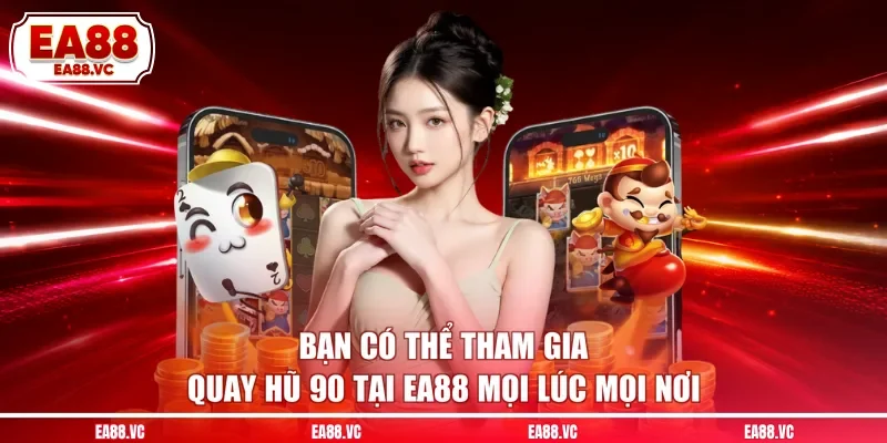 Bạn có thể tham gia quay hũ 90 tại EA88 mọi lúc mọi nơi