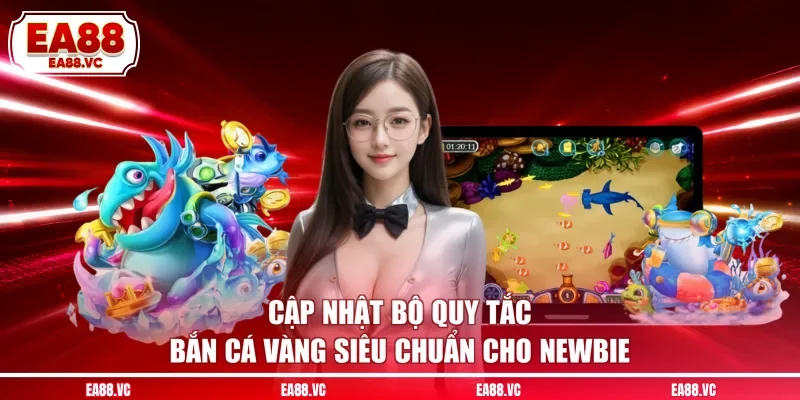 Cập Nhật Bộ Quy Tắc Bắn Cá Vàng Siêu Chuẩn Cho Newbie