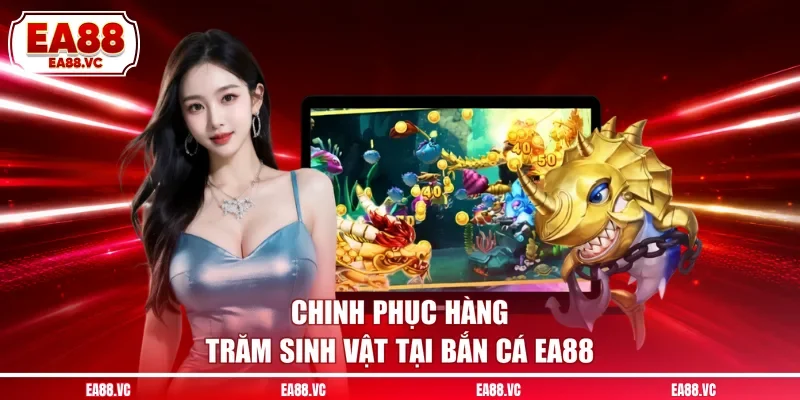 Chinh phục hàng trăm sinh vật tại bắn cá EA88