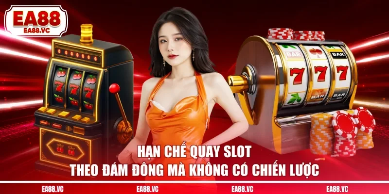Hạn chế quay slot theo đám đông mà không có chiến lược