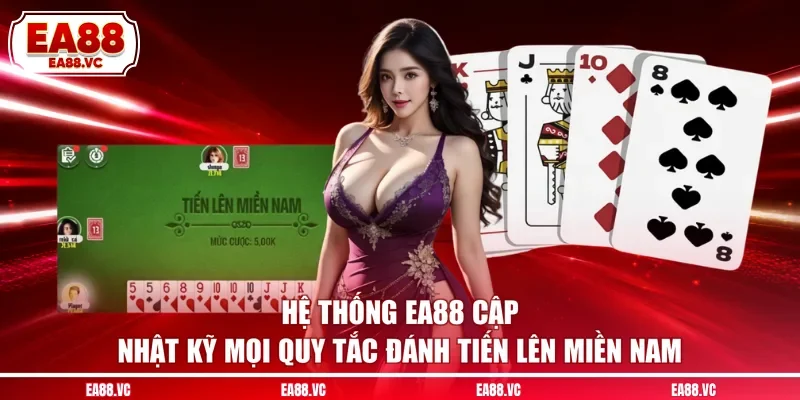 Hệ thống EA88 cập nhật kỹ mọi quy tắc đánh tiến lên miền Nam