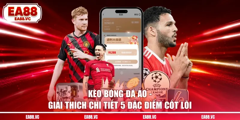 Kèo Bóng Đá Ảo - Giải Thích Chi Tiết 5 Đặc Điểm Cốt Lõi