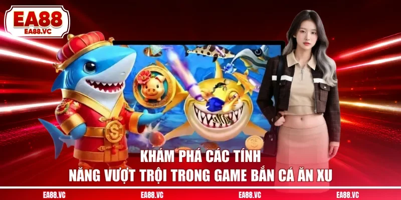 Khám phá các tính năng vượt trội trong game bắn cá ăn xu