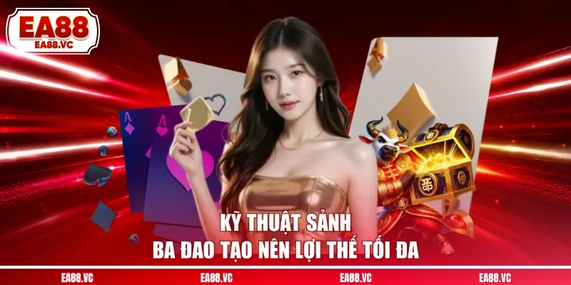 Kỹ thuật sảnh ba đao tạo nên lợi thế tối đa