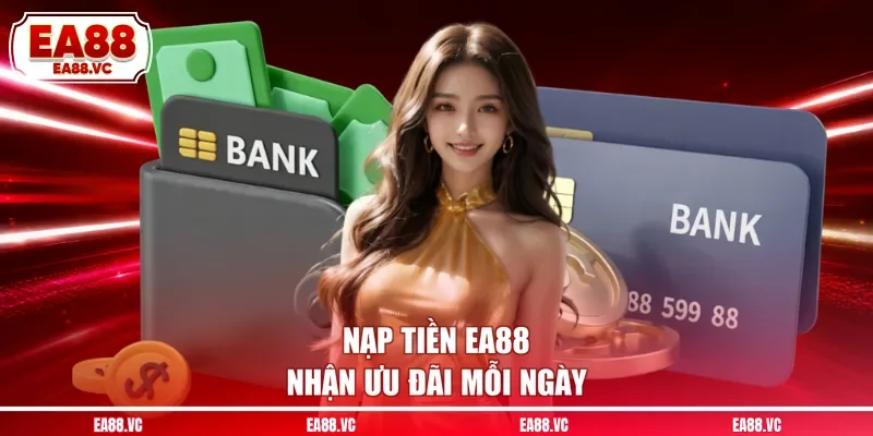Nạp tiền EA88 nhận ưu đãi mỗi ngày