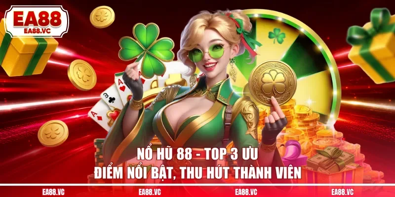 Nổ Hũ 88 - Top 3 Ưu Điểm Nổi Bật, Thu Hút Thành Viên