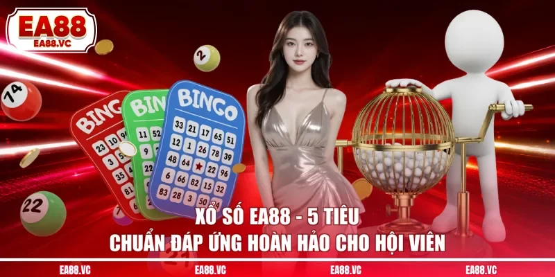 Xổ Số EA88 - 5 Tiêu Chuẩn Đáp Ứng Hoàn Hảo Cho Hội Viên